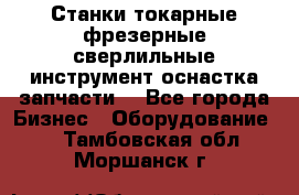 Станки токарные фрезерные сверлильные инструмент оснастка запчасти. - Все города Бизнес » Оборудование   . Тамбовская обл.,Моршанск г.